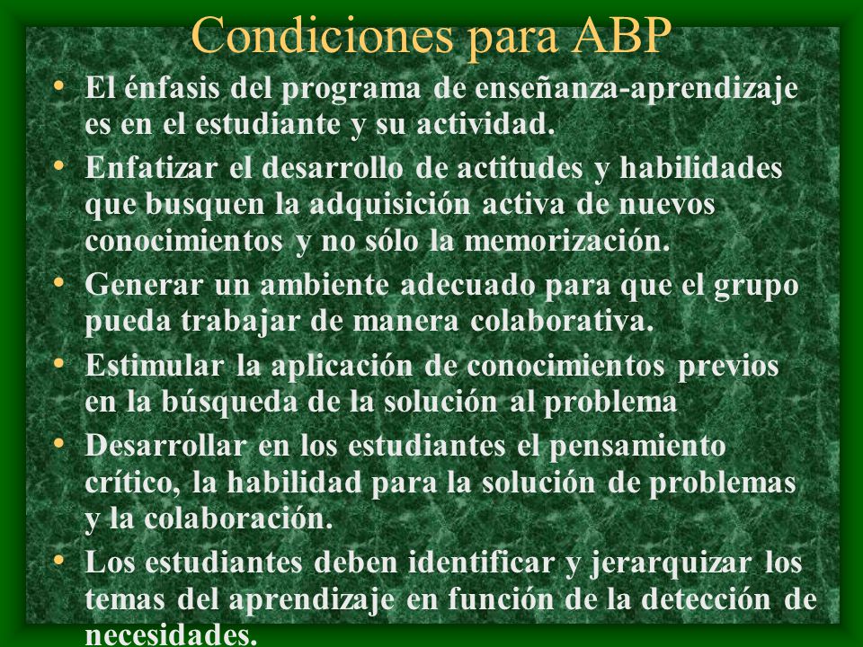 Condiciones para ABP El énfasis del programa de enseñanza-aprendizaje es en el estudiante y su actividad.