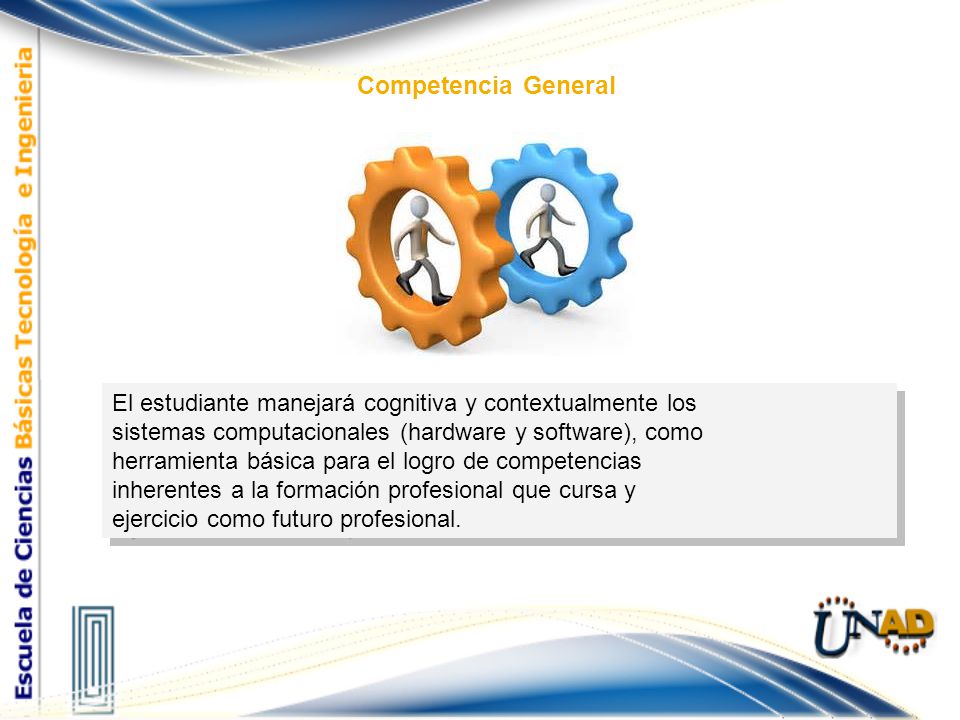 Competencia General El estudiante manejará cognitiva y contextualmente los. sistemas computacionales (hardware y software), como.