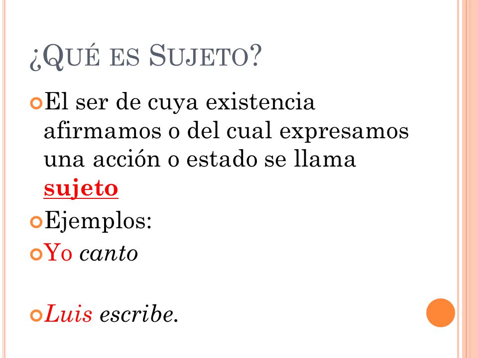 ¿Qué es Sujeto El ser de cuya existencia afirmamos o del cual expresamos una acción o estado se llama sujeto.