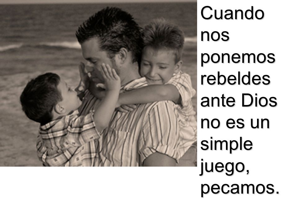 Cuando nos ponemos rebeldes ante Dios no es un simple juego, pecamos.