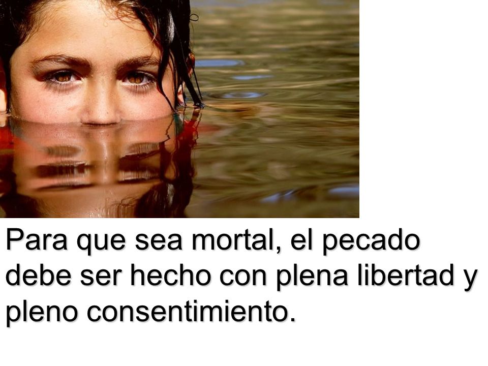 Para que sea mortal, el pecado debe ser hecho con plena libertad y pleno consentimiento.