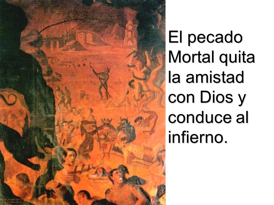 El pecado Mortal quita la amistad con Dios y conduce al infierno.