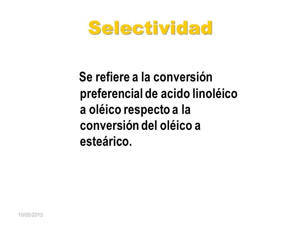 Selectividad Se refiere a la conversión preferencial de acido linoléico a oléico respecto a la conversión del oléico a esteárico.