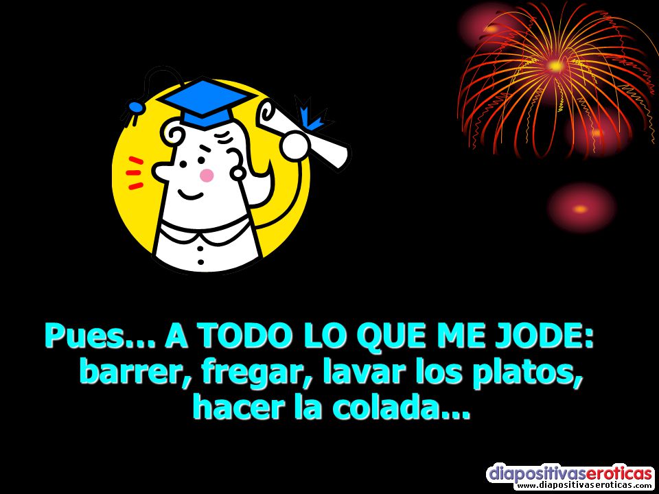Pues… A TODO LO QUE ME JODE: barrer, fregar, lavar los platos, hacer la colada...