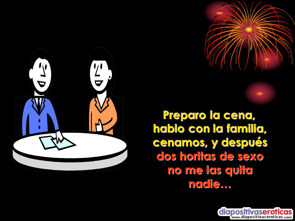 Preparo la cena, hablo con la familia, cenamos, y después dos horitas de sexo no me las quita nadie…