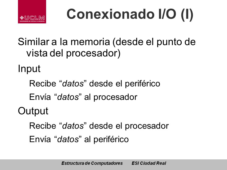 Conexionado I/O (I) Similar a la memoria (desde el punto de vista del procesador) Input. Recibe datos desde el periférico.