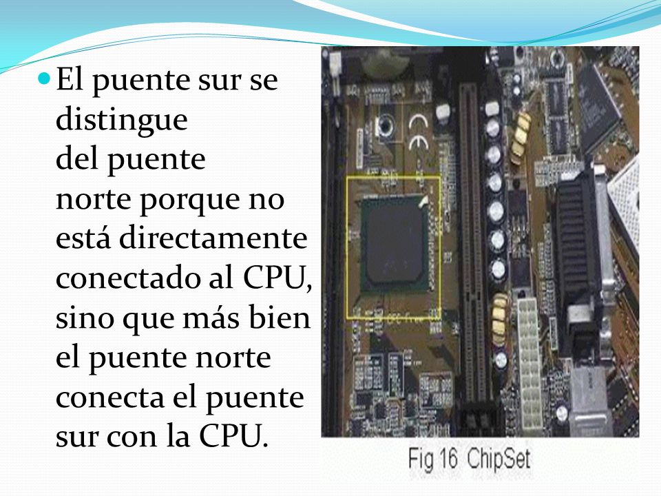 El puente sur se distingue del puente norte porque no está directamente conectado al CPU, sino que más bien el puente norte conecta el puente sur con la CPU.