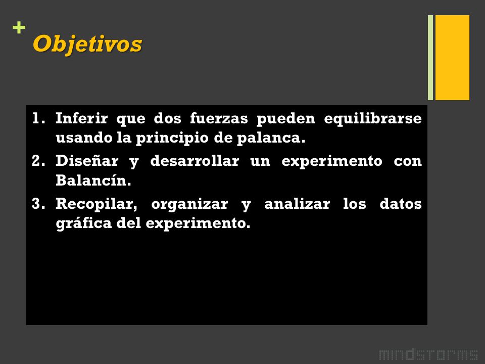 Objetivos Inferir que dos fuerzas pueden equilibrarse usando la principio de palanca. Diseñar y desarrollar un experimento con Balancín.