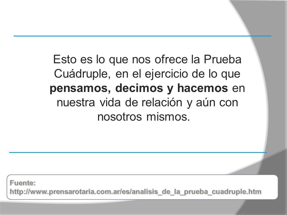 Esto es lo que nos ofrece la Prueba Cuádruple, en el ejercicio de lo que pensamos, decimos y hacemos en nuestra vida de relación y aún con nosotros mismos.