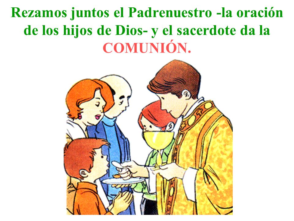 Rezamos juntos el Padrenuestro -la oración de los hijos de Dios- y el sacerdote da la COMUNIÓN.