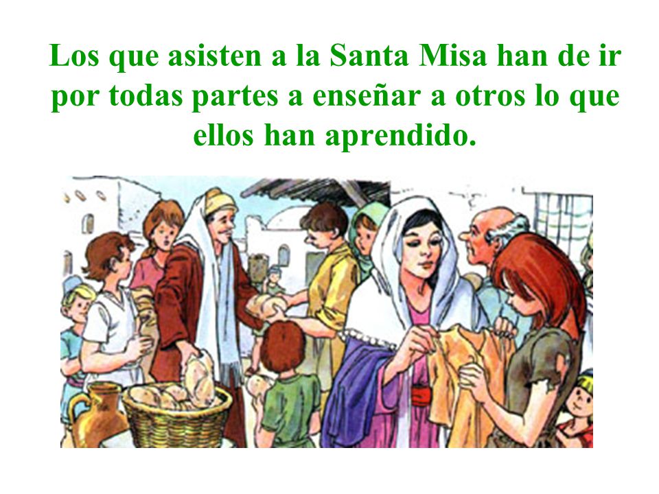 Los que asisten a la Santa Misa han de ir por todas partes a enseñar a otros lo que ellos han aprendido.