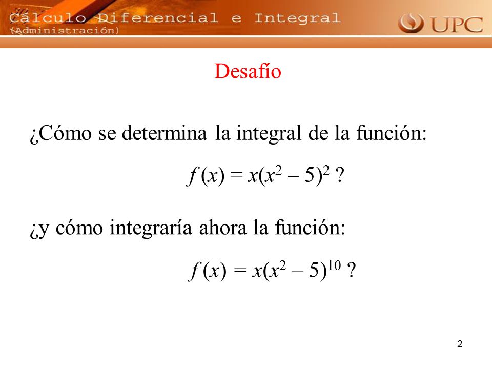 Desafío ¿Cómo se determina la integral de la función: f (x) = x(x2 – 5)2 ¿y cómo integraría ahora la función: