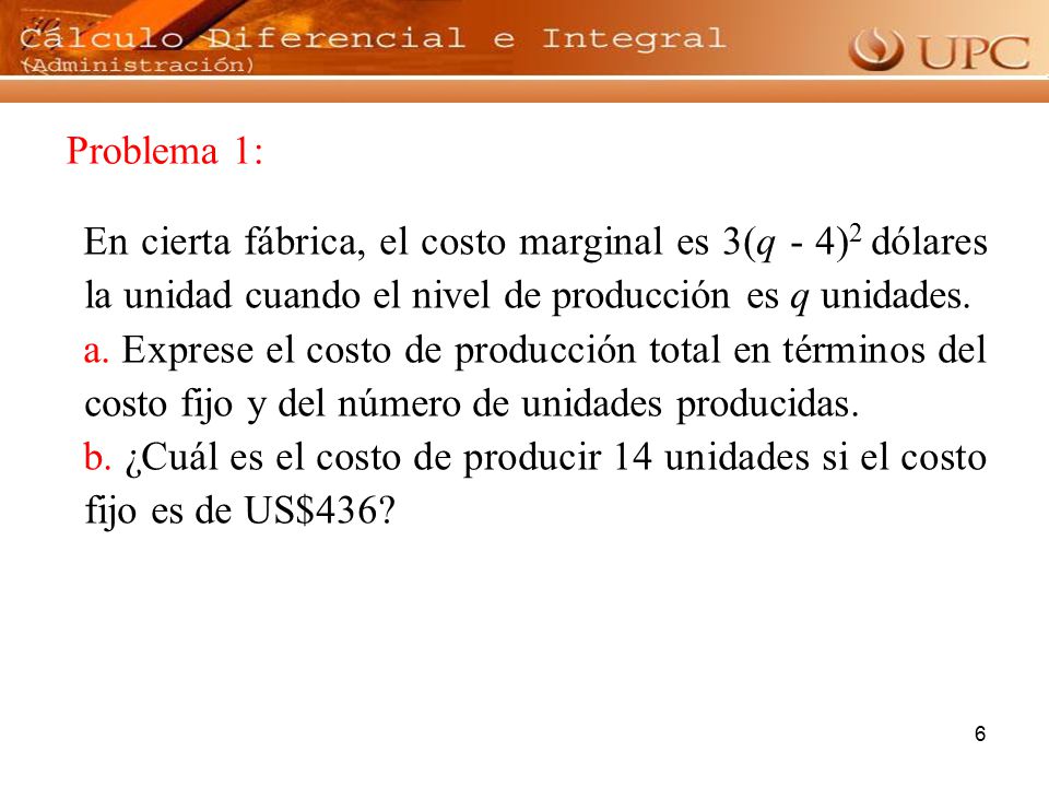 Problema 1: En cierta fábrica, el costo marginal es 3(q - 4)2 dólares la unidad cuando el nivel de producción es q unidades.