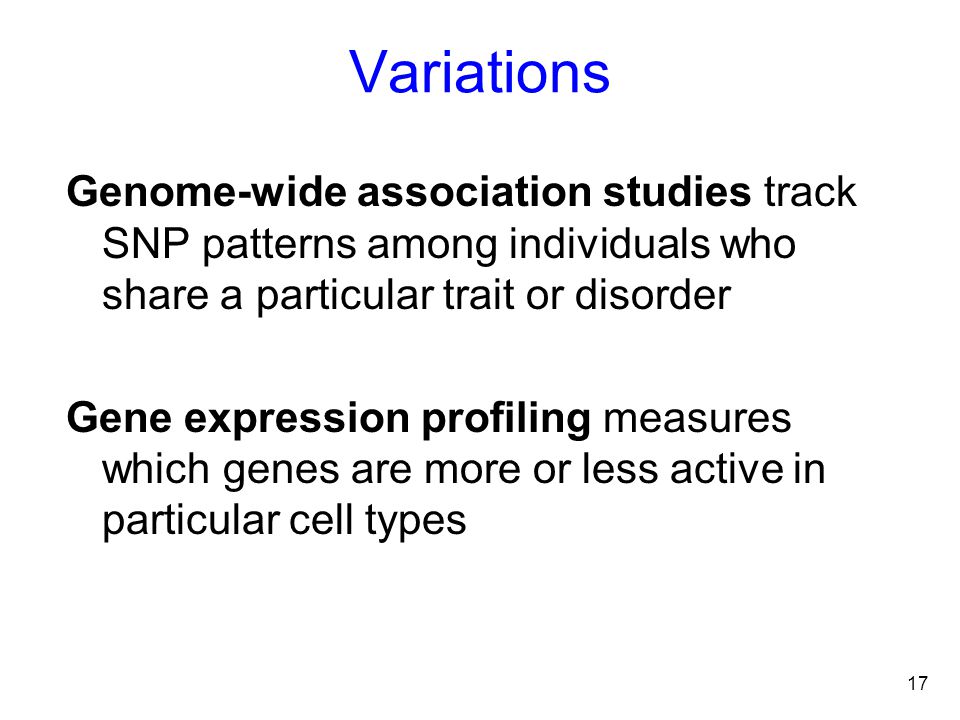 Variations Genome-wide association studies track SNP patterns among individuals who share a particular trait or disorder.