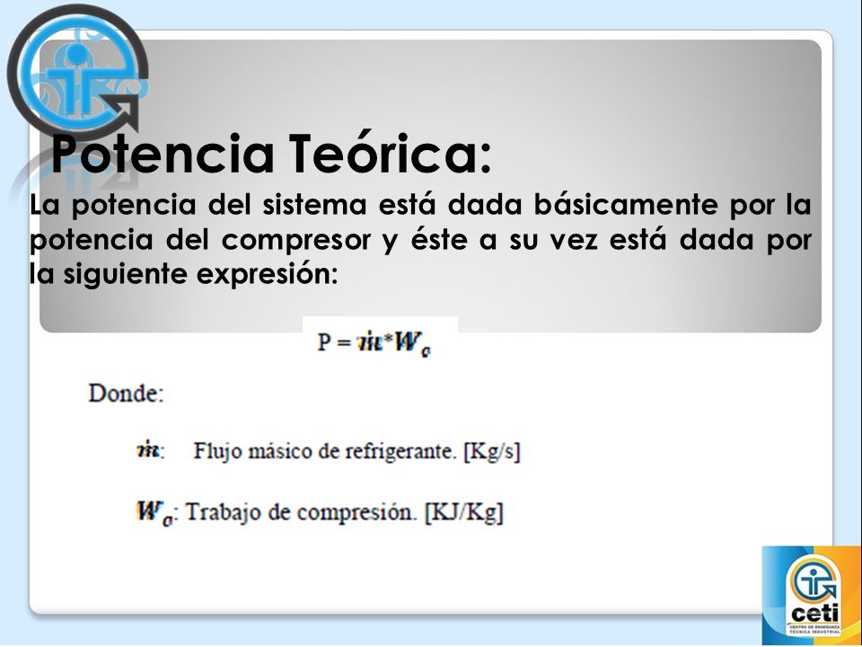 Potencia Teórica: La potencia del sistema está dada básicamente por la potencia del compresor y éste a su vez está dada por la siguiente expresión: