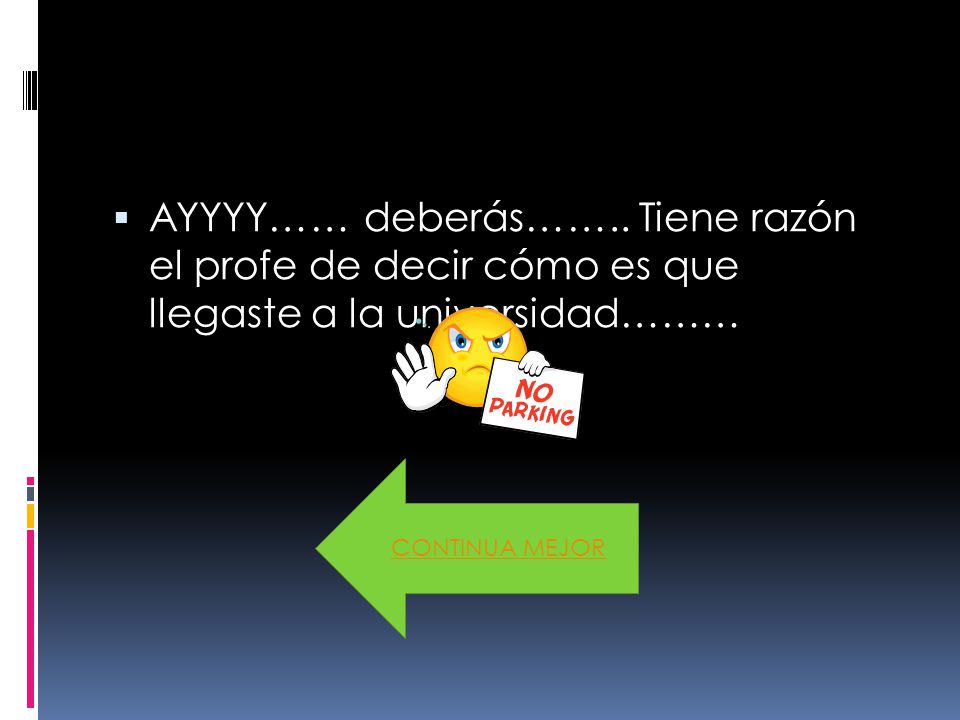 AYYYY…… deberás…….. Tiene razón el profe de decir cómo es que llegaste a la universidad………