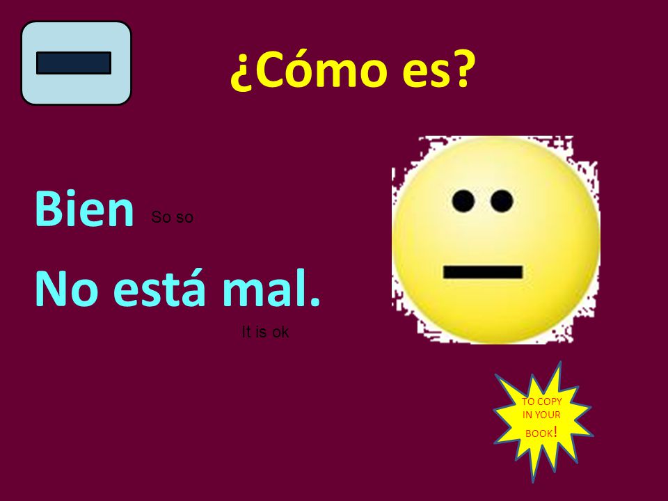 ¿Cómo es Bien No está mal. So so It is ok TO COPY IN YOUR BOOK!