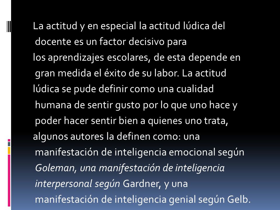 La actitud y en especial la actitud lúdica del docente es un factor decisivo para los aprendizajes escolares, de esta depende en gran medida el éxito de su labor.