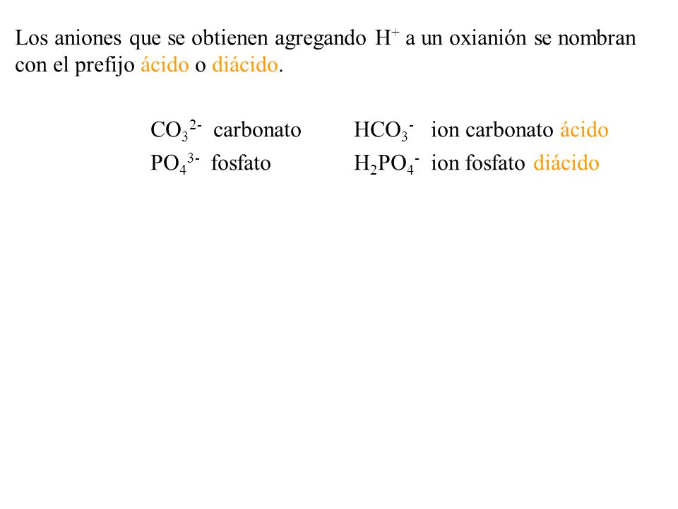 Los aniones que se obtienen agregando H+ a un oxianión se nombran con el prefijo ácido o diácido.
