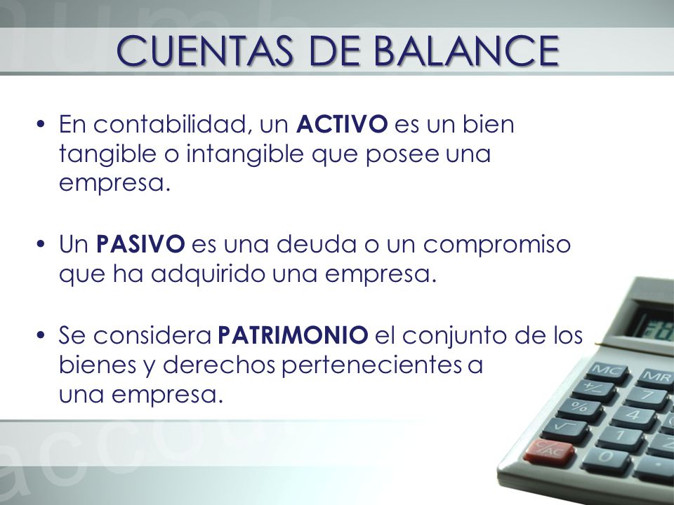 CUENTAS DE BALANCE En contabilidad, un ACTIVO es un bien tangible o intangible que posee una empresa.