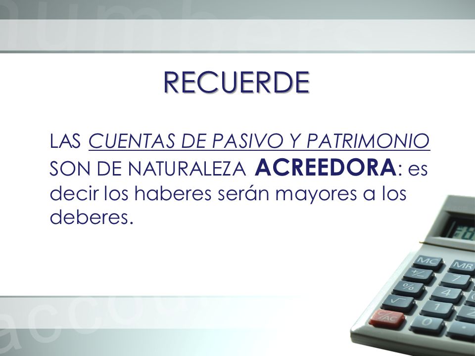 RECUERDE LAS CUENTAS DE PASIVO Y PATRIMONIO SON DE NATURALEZA ACREEDORA: es decir los haberes serán mayores a los deberes.