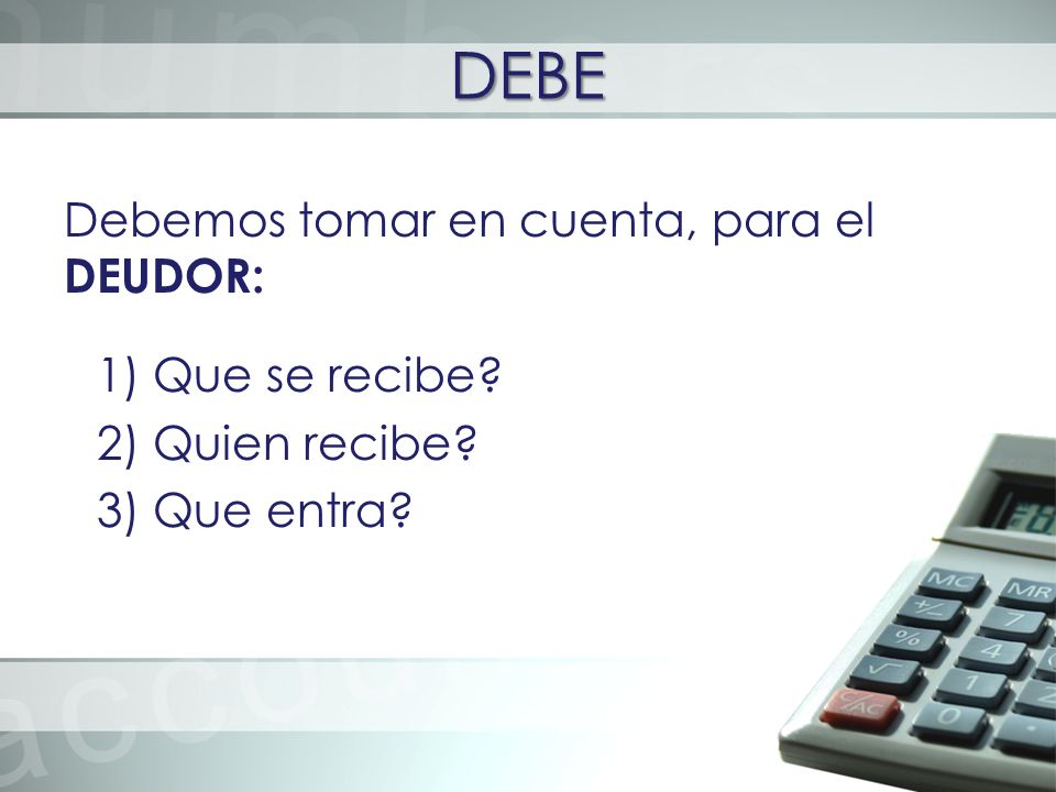 DEBE Debemos tomar en cuenta, para el DEUDOR: 1) Que se recibe 2) Quien recibe 3) Que entra