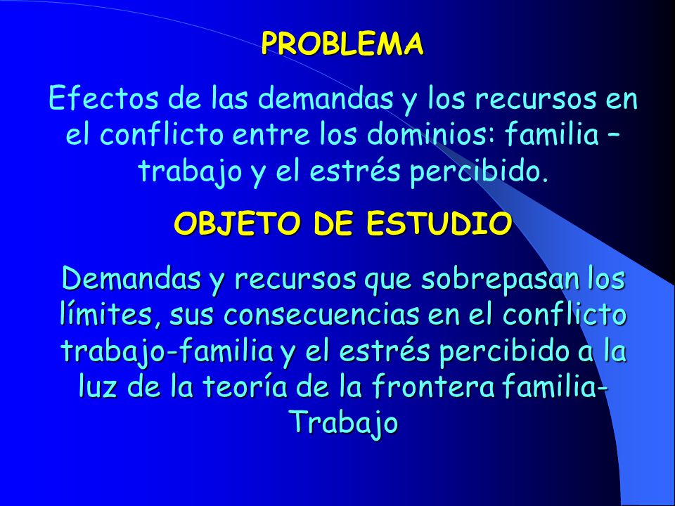 PROBLEMA Efectos de las demandas y los recursos en el conflicto entre los dominios: familia – trabajo y el estrés percibido.
