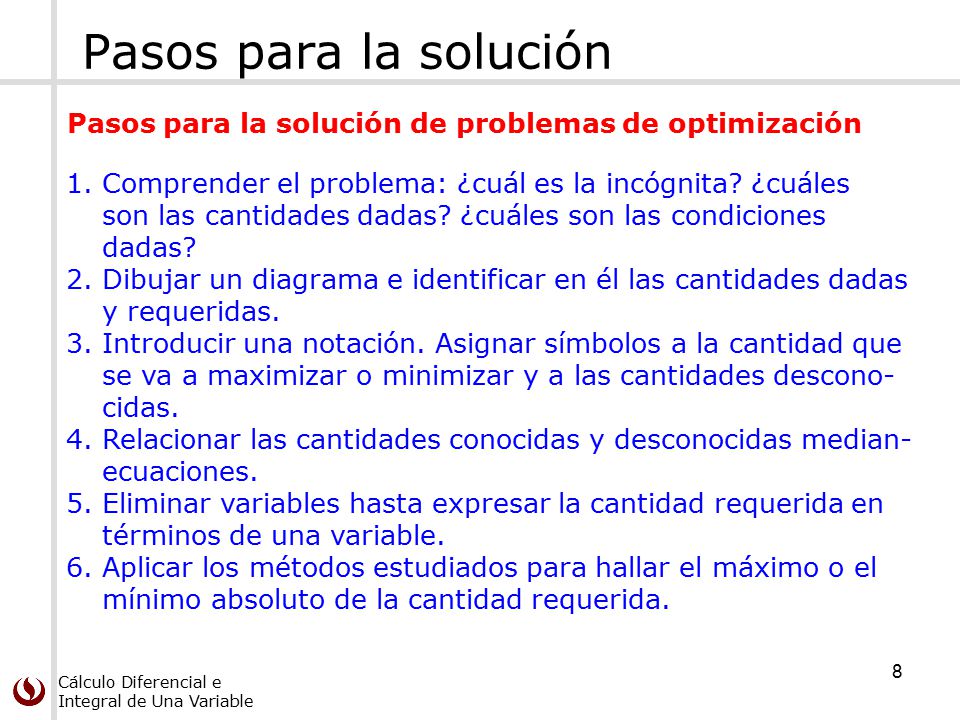 Pasos para la solución Pasos para la solución de problemas de optimización. Comprender el problema: ¿cuál es la incógnita ¿cuáles.