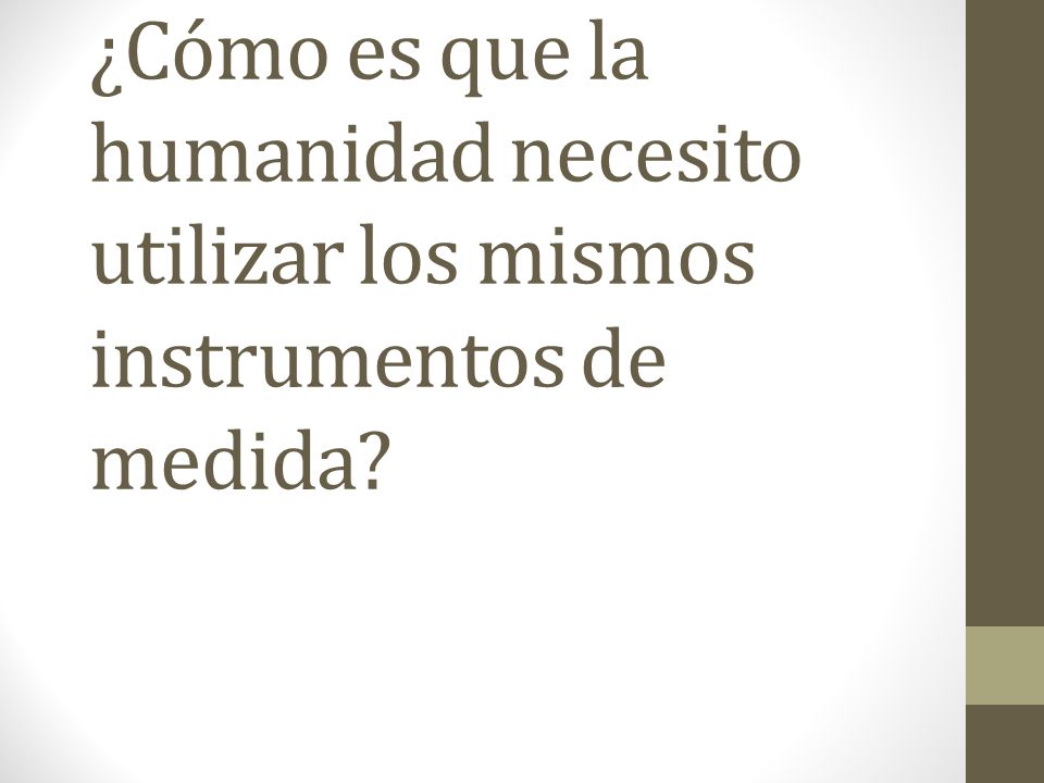 ¿Cómo es que la humanidad necesito utilizar los mismos instrumentos de medida