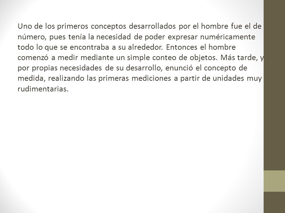 Uno de los primeros conceptos desarrollados por el hombre fue el de número, pues tenía la necesidad de poder expresar numéricamente todo lo que se encontraba a su alrededor.