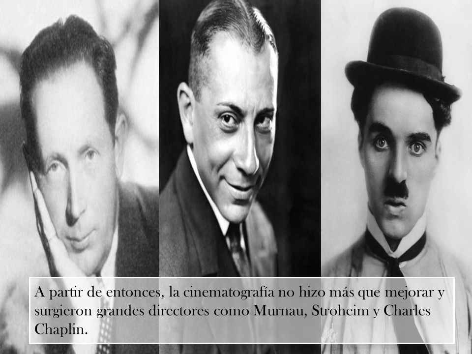 A partir de entonces, la cinematografía no hizo más que mejorar y surgieron grandes directores como Murnau, Stroheim y Charles Chaplin.