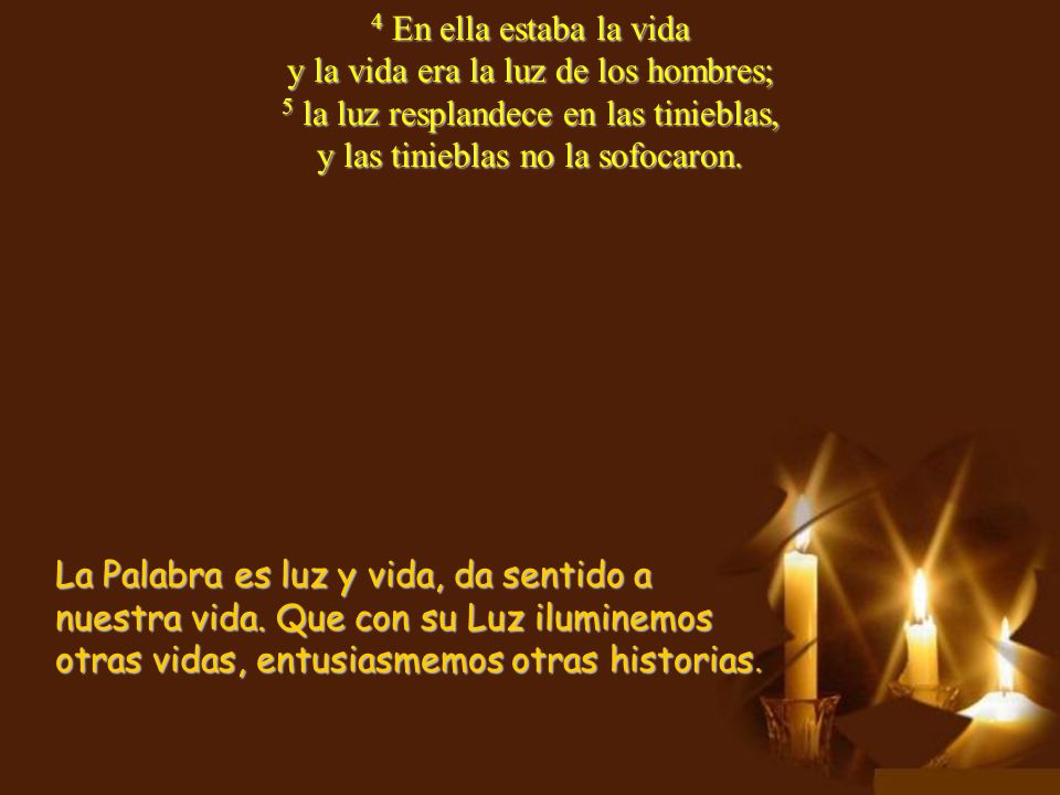 4 En ella estaba la vida y la vida era la luz de los hombres; 5 la luz resplandece en las tinieblas, y las tinieblas no la sofocaron.