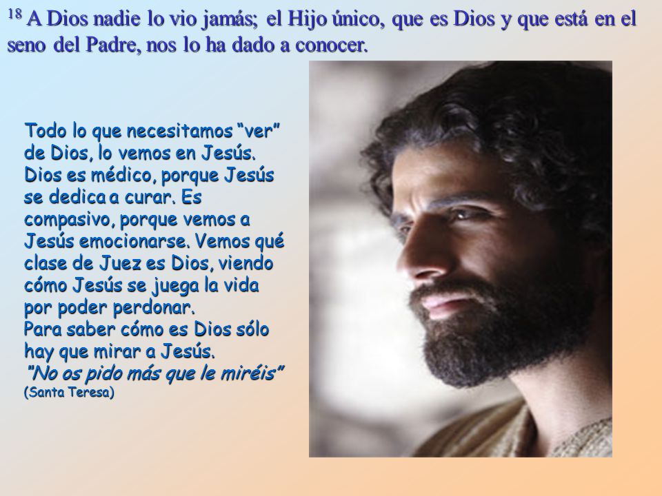 18 A Dios nadie lo vio jamás; el Hijo único, que es Dios y que está en el seno del Padre, nos lo ha dado a conocer.