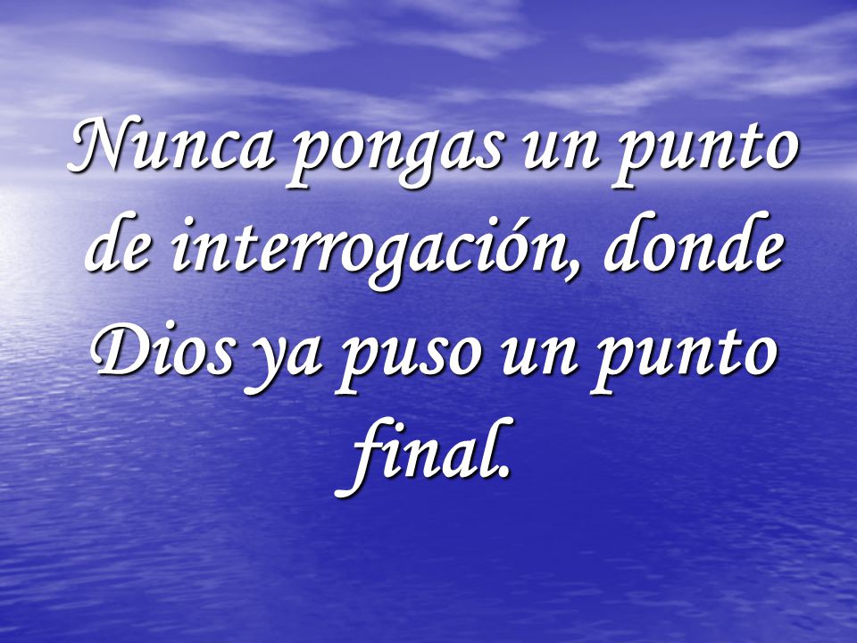 Nunca pongas un punto de interrogación, donde Dios ya puso un punto final.