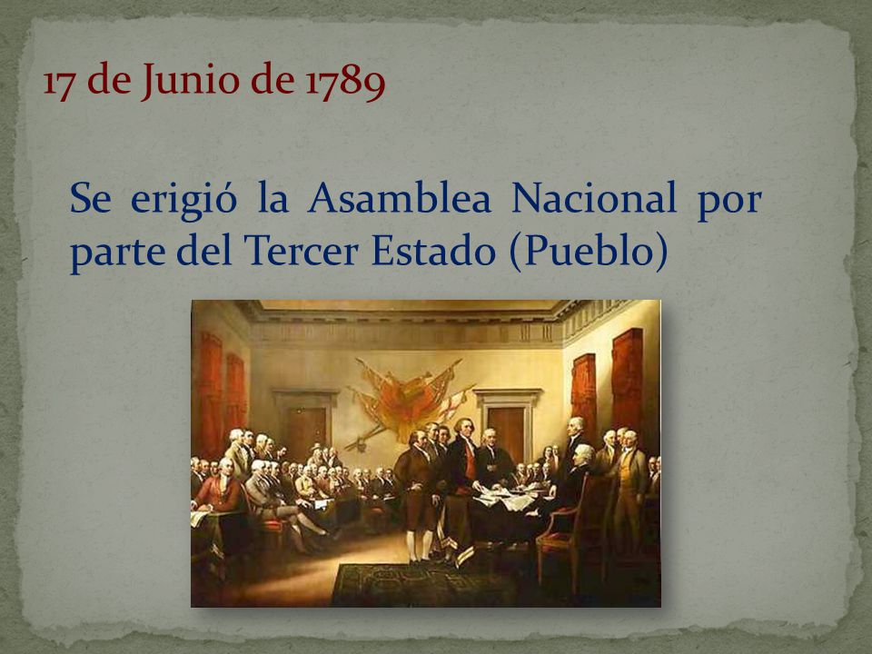 17 de Junio de 1789 Se erigió la Asamblea Nacional por parte del Tercer Estado (Pueblo)