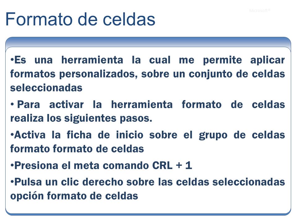 Formato de celdas Es una herramienta la cual me permite aplicar formatos personalizados, sobre un conjunto de celdas seleccionadas.