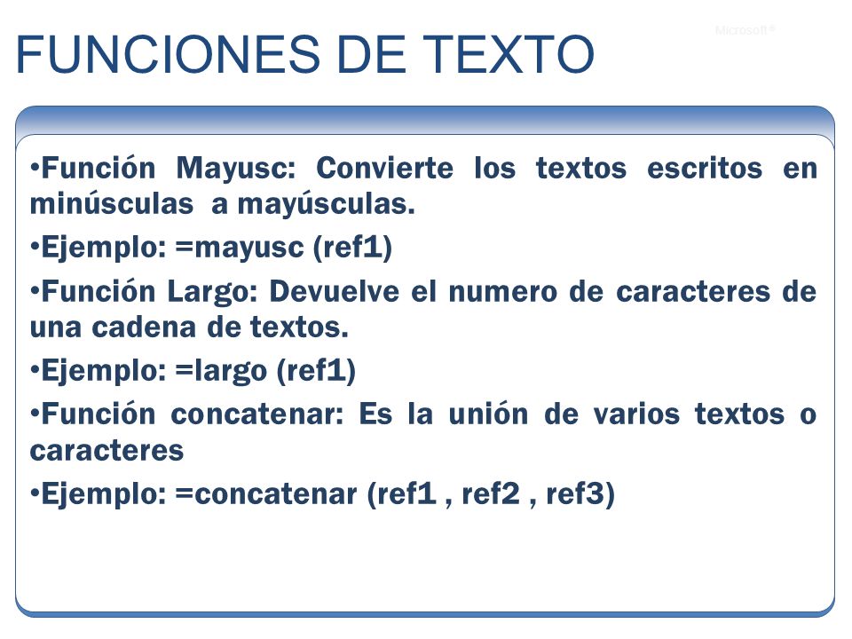 FUNCIONES DE TEXTO Función Mayusc: Convierte los textos escritos en minúsculas a mayúsculas. Ejemplo: =mayusc (ref1)