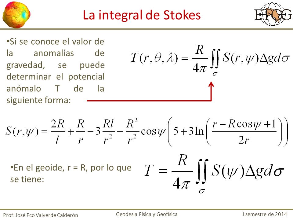 La integral de Stokes Si se conoce el valor de la anomalías de gravedad, se puede determinar el potencial anómalo T de la siguiente forma: