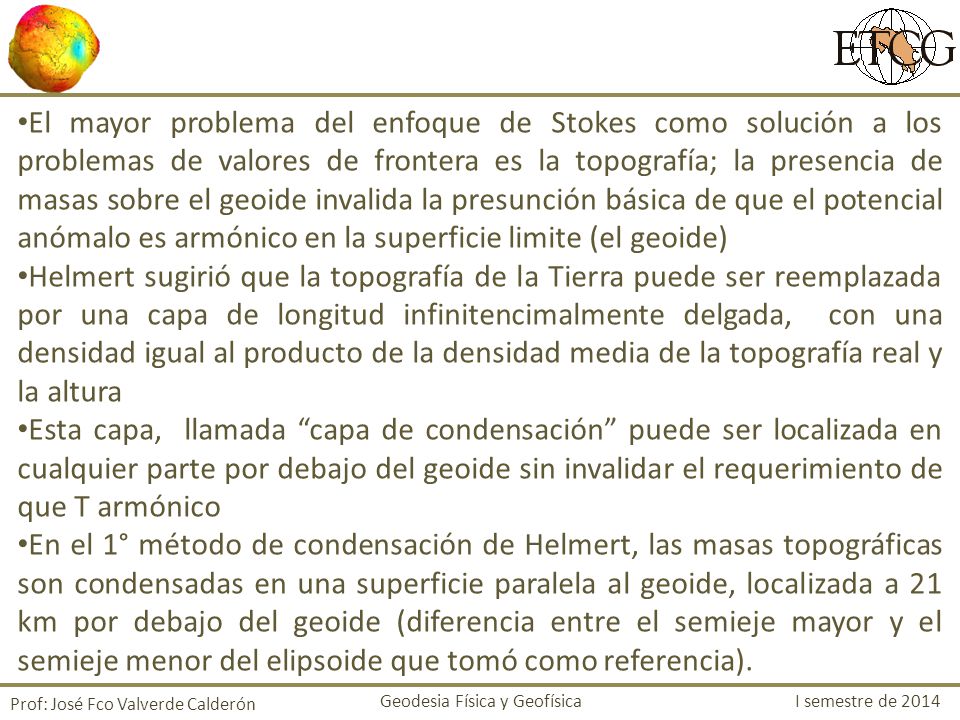 El mayor problema del enfoque de Stokes como solución a los problemas de valores de frontera es la topografía; la presencia de masas sobre el geoide invalida la presunción básica de que el potencial anómalo es armónico en la superficie limite (el geoide)