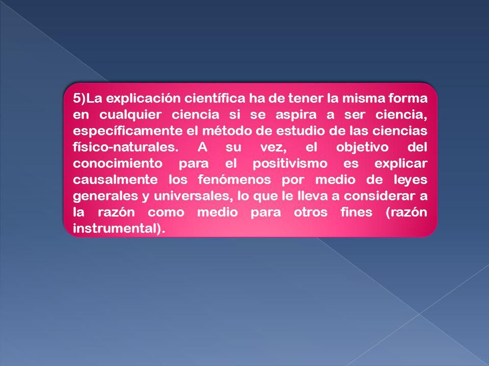 5)La explicación científica ha de tener la misma forma en cualquier ciencia si se aspira a ser ciencia, específicamente el método de estudio de las ciencias físico-naturales.