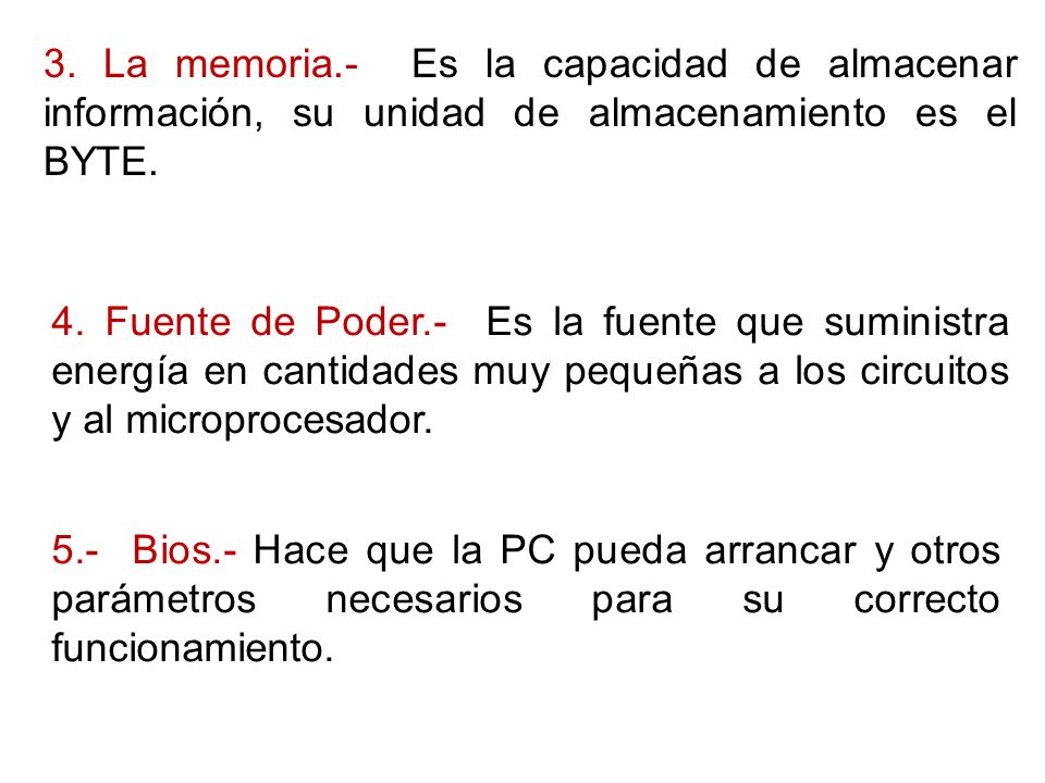 3. La memoria.- Es la capacidad de almacenar información, su unidad de almacenamiento es el BYTE.