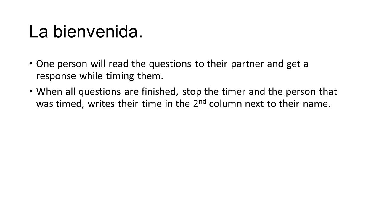La bienvenida. One person will read the questions to their partner and get a response while timing them.