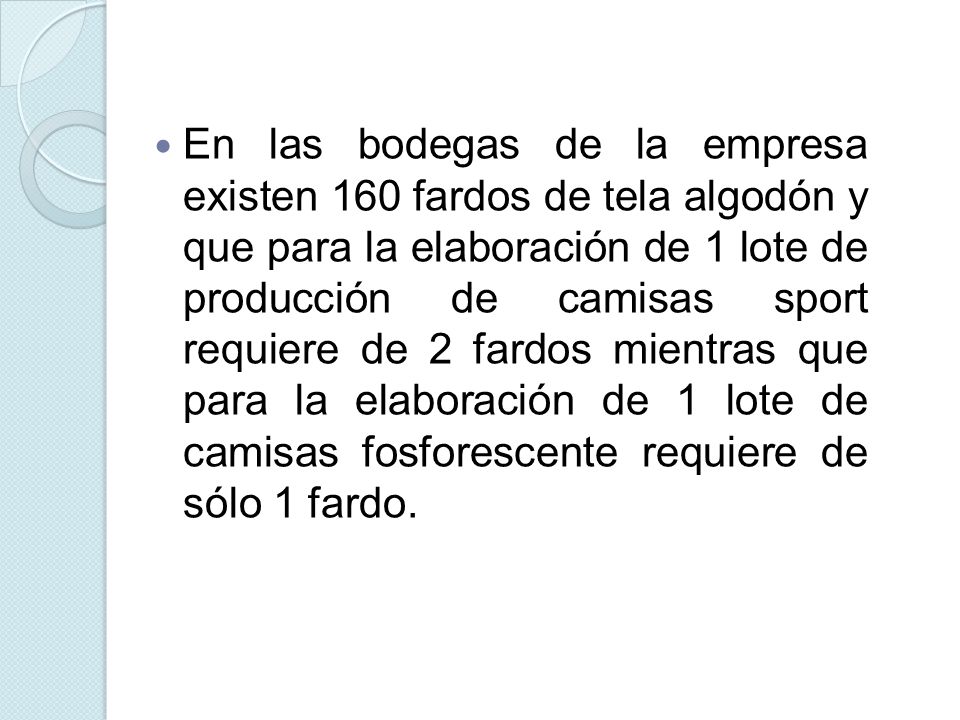 En las bodegas de la empresa existen 160 fardos de tela algodón y que para la elaboración de 1 lote de producción de camisas sport requiere de 2 fardos mientras que para la elaboración de 1 lote de camisas fosforescente requiere de sólo 1 fardo.