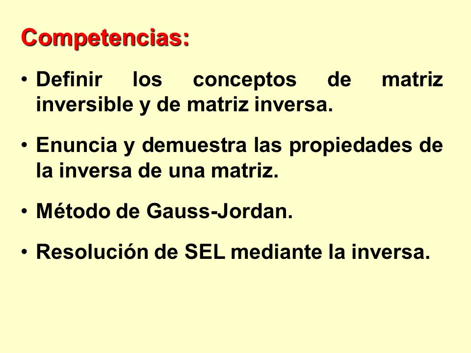 Competencias: Definir los conceptos de matriz inversible y de matriz inversa. Enuncia y demuestra las propiedades de la inversa de una matriz.