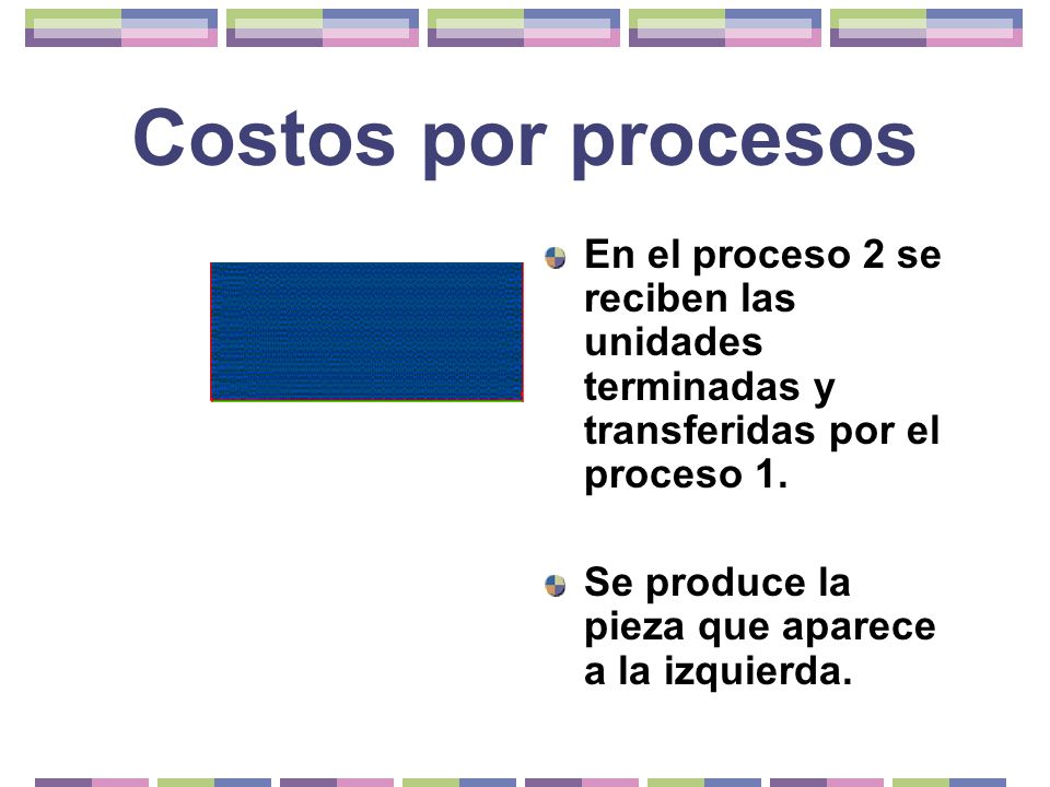 Costos por procesos En el proceso 2 se reciben las unidades terminadas y transferidas por el proceso 1.