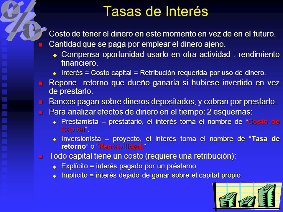 Tasas de Interés Costo de tener el dinero en este momento en vez de en el futuro. Cantidad que se paga por emplear el dinero ajeno.