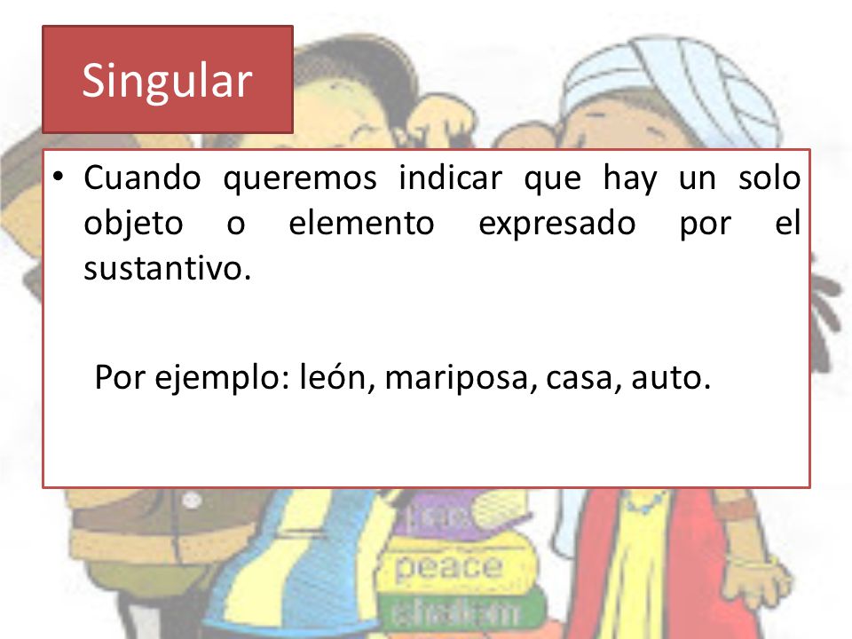Singular Cuando queremos indicar que hay un solo objeto o elemento expresado por el sustantivo.