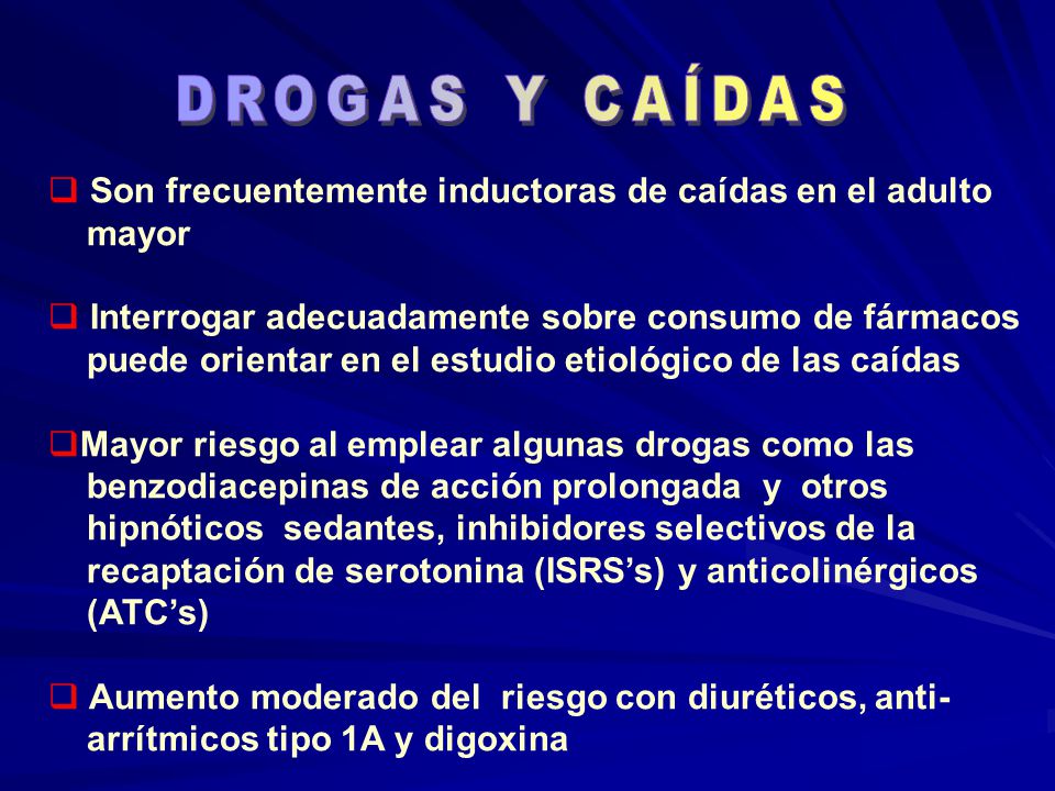 DROGAS Y CAÍDAS Son frecuentemente inductoras de caídas en el adulto. mayor. Interrogar adecuadamente sobre consumo de fármacos.