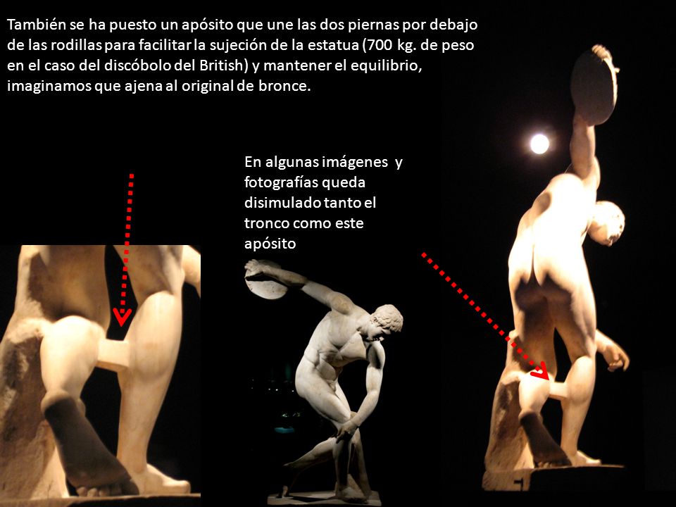 También se ha puesto un apósito que une las dos piernas por debajo de las rodillas para facilitar la sujeción de la estatua (700 kg. de peso en el caso del discóbolo del British) y mantener el equilibrio, imaginamos que ajena al original de bronce.