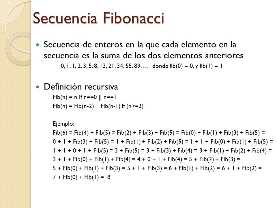 Secuencia Fibonacci Secuencia de enteros en la que cada elemento en la secuencia es la suma de los dos elementos anteriores.